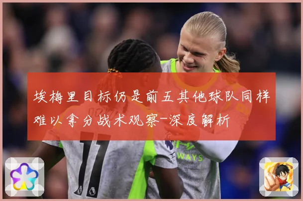 埃梅里目标仍是前五其他球队同样难以拿分战术观察-深度解析