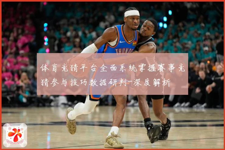 体育竞猜平台全面系统掌握赛事竞猜参与技巧数据研判-深度解析