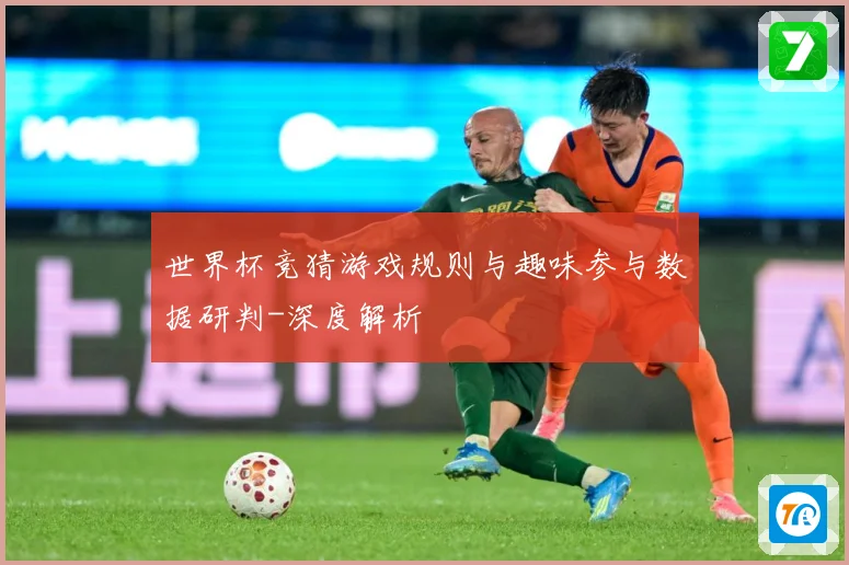 世界杯竞猜游戏规则与趣味参与数据研判-深度解析