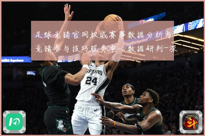 足球竞猜官网权威赛事数据分析与竞猜参与技巧服务中心数据研判-深度解析
