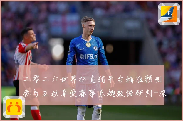 二零二六世界杯竞猜平台精准预测参与互动享受赛事乐趣数据研判-深度解析