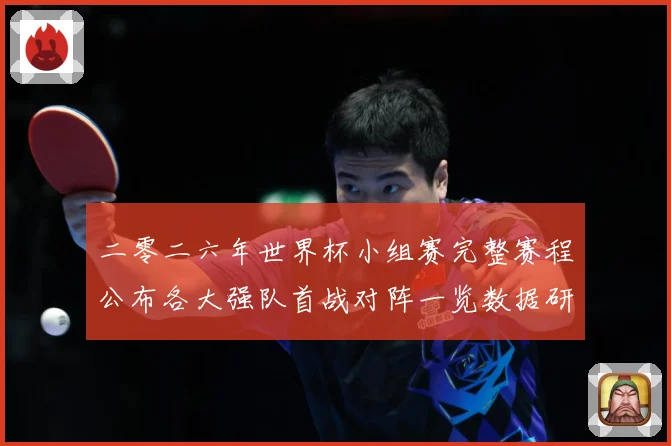 二零二六年世界杯小组赛完整赛程公布各大强队首战对阵一览数据研判-深度解析