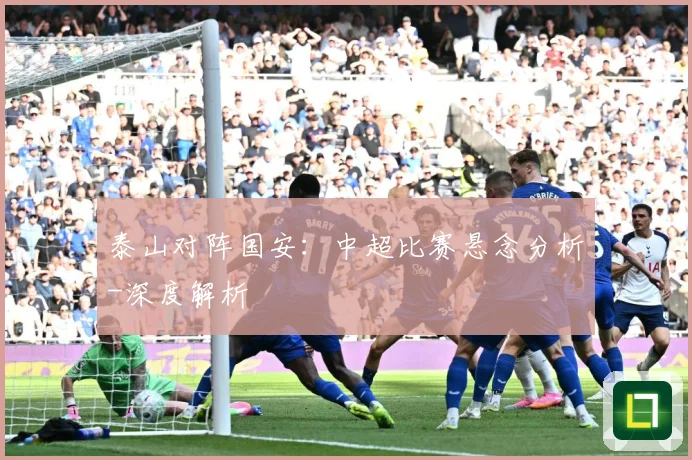 泰山对阵国安：中超比赛悬念分析-深度解析