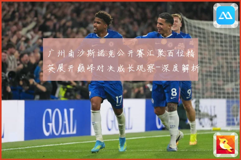 广州南沙斯诺克公开赛汇聚百位精英展开巅峰对决成长观察-深度解析