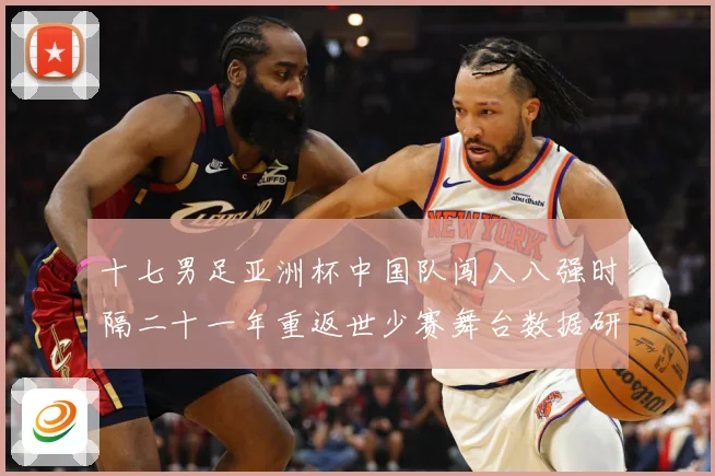 十七男足亚洲杯中国队闯入八强时隔二十一年重返世少赛舞台数据研判-深度解析