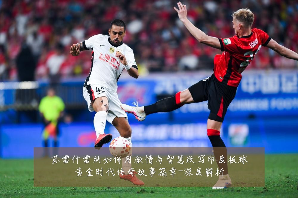 苏雷什雷纳如何用激情与智慧改写印度板球黄金时代传奇故事篇章-深度解析