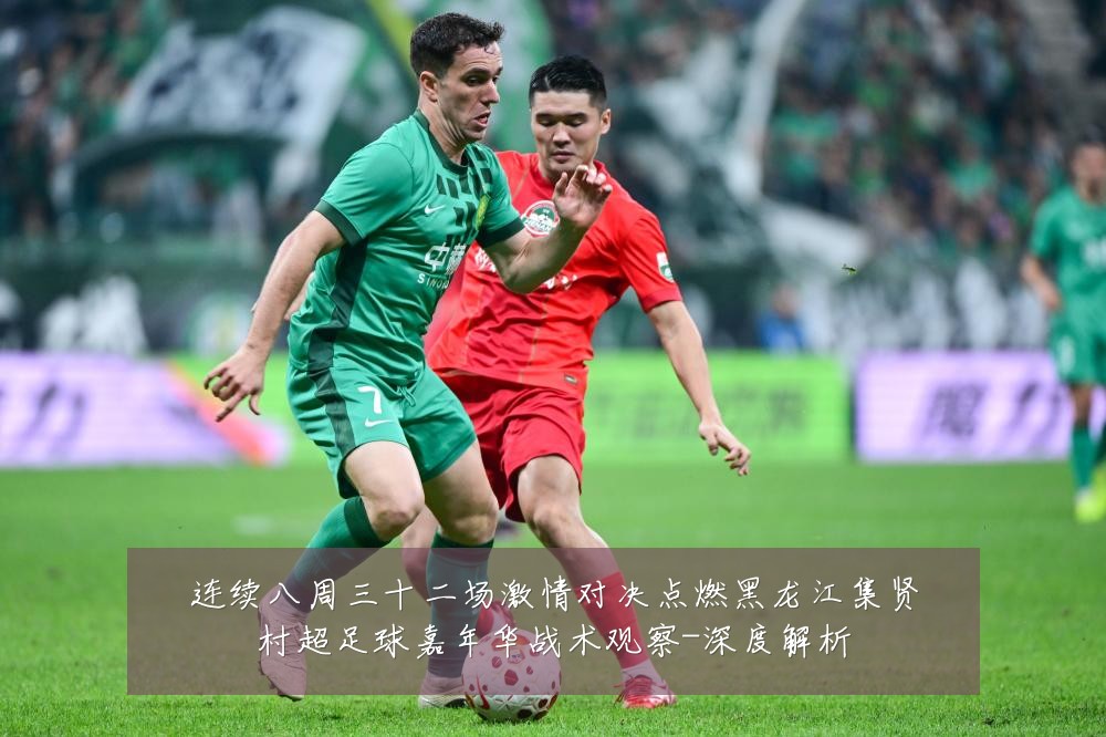 连续八周三十二场激情对决点燃黑龙江集贤村超足球嘉年华战术观察-深度解析