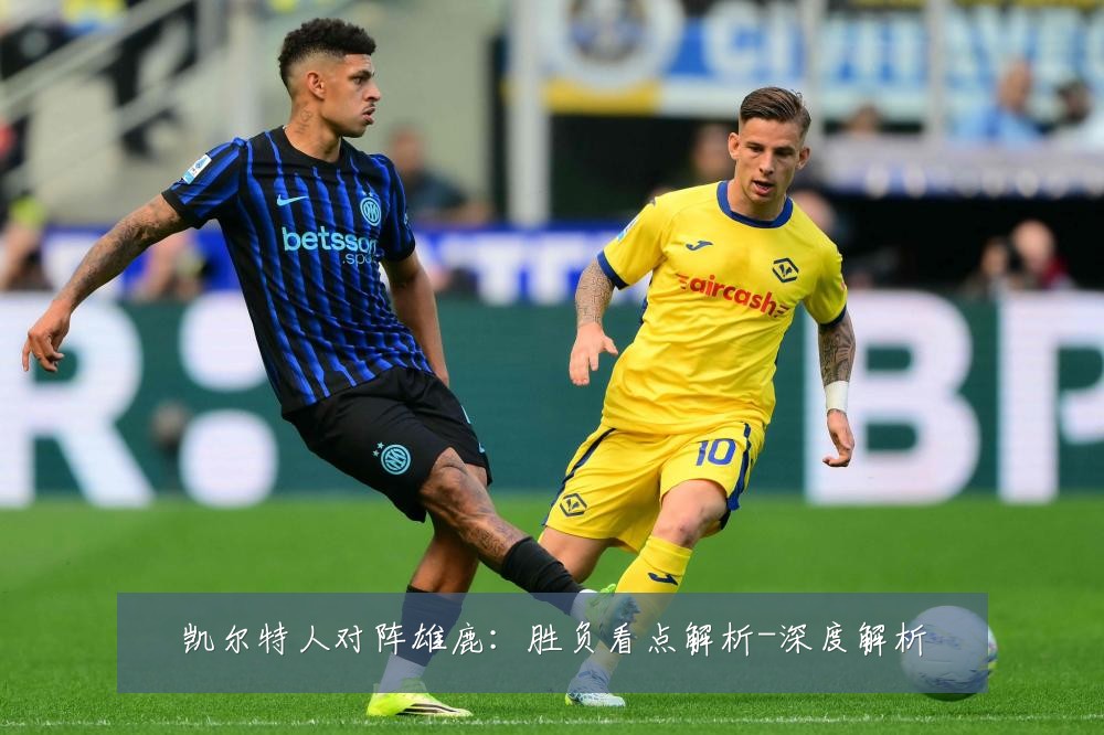 凯尔特人对阵雄鹿：胜负看点解析-深度解析