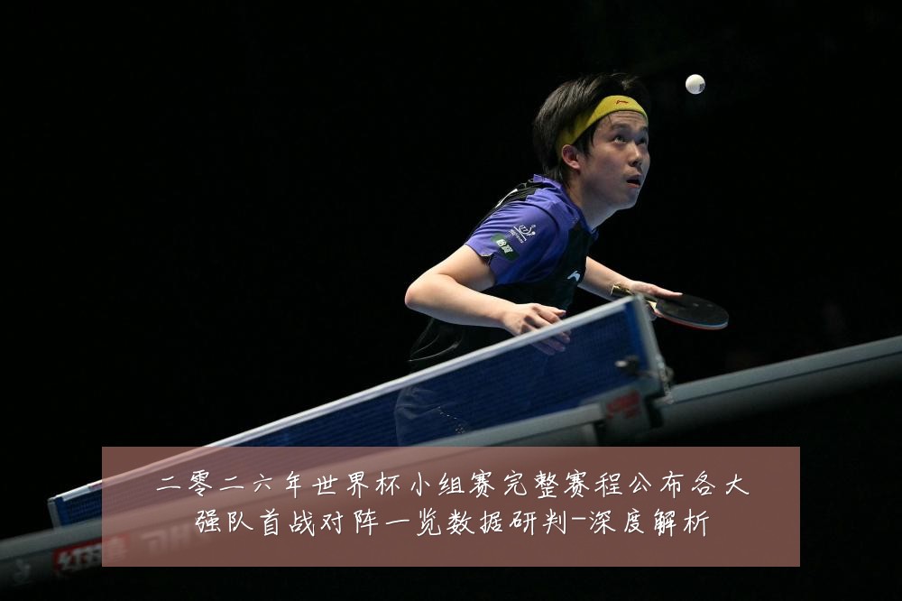 二零二六年世界杯小组赛完整赛程公布各大强队首战对阵一览数据研判-深度解析