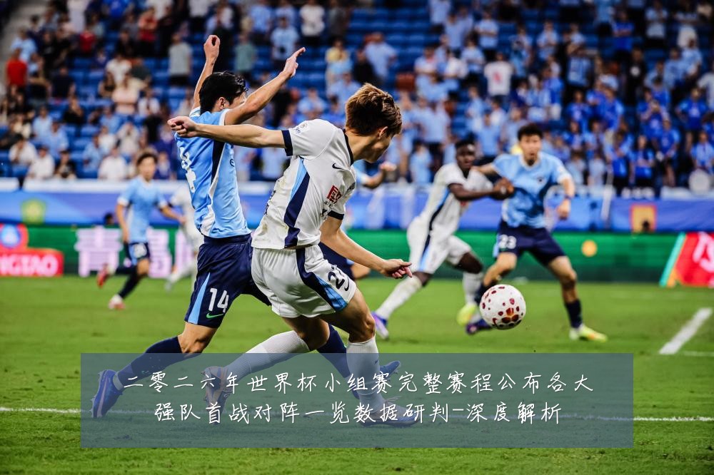 二零二六年世界杯小组赛完整赛程公布各大强队首战对阵一览数据研判-深度解析