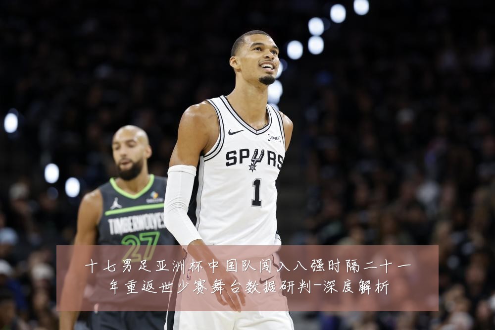 十七男足亚洲杯中国队闯入八强时隔二十一年重返世少赛舞台数据研判-深度解析