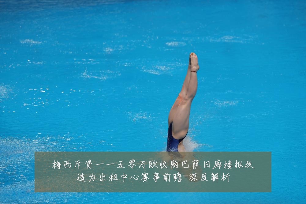 梅西斥资一一五零万欧收购巴萨旧廊楼拟改造为出租中心赛事前瞻-深度解析