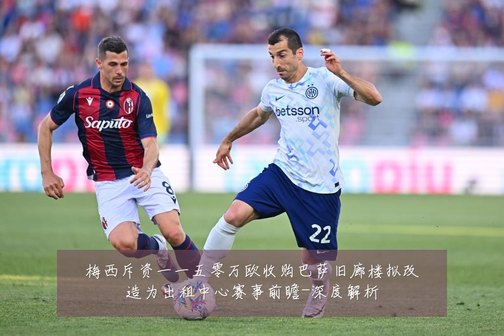 梅西斥资一一五零万欧收购巴萨旧廊楼拟改造为出租中心赛事前瞻-深度解析
