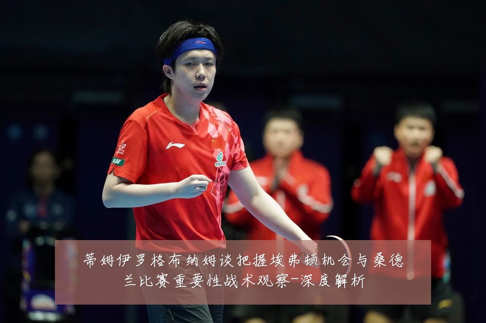蒂姆伊罗格布纳姆谈把握埃弗顿机会与桑德兰比赛重要性战术观察-深度解析