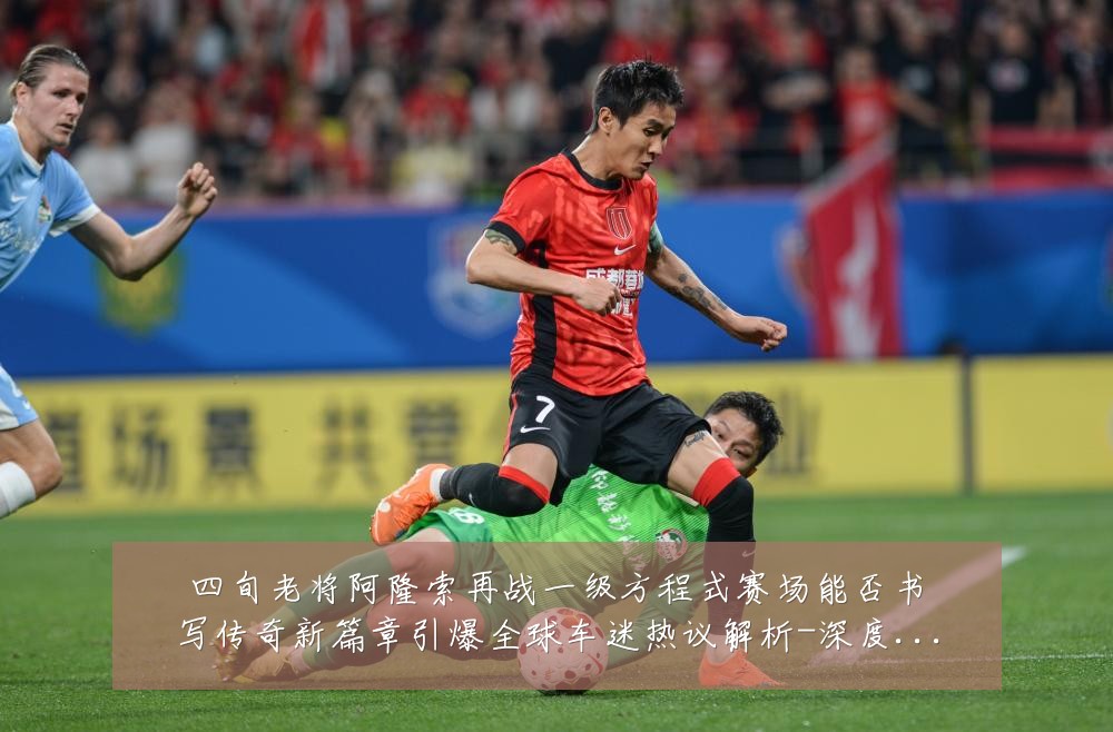 四旬老将阿隆索再战一级方程式赛场能否书写传奇新篇章引爆全球车迷热议解析-深度解析